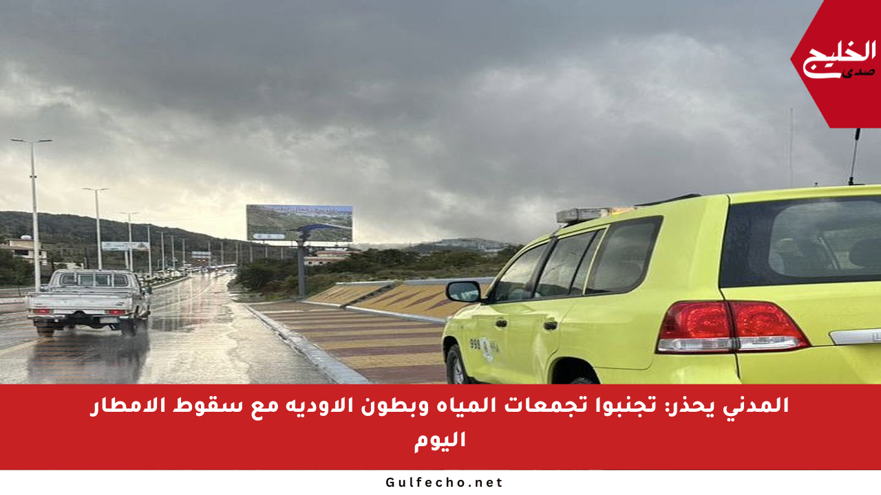 المدني يحذر: تجنبوا تجمعات المياه وبطون الأودية مع سقوط الأمطار اليوم